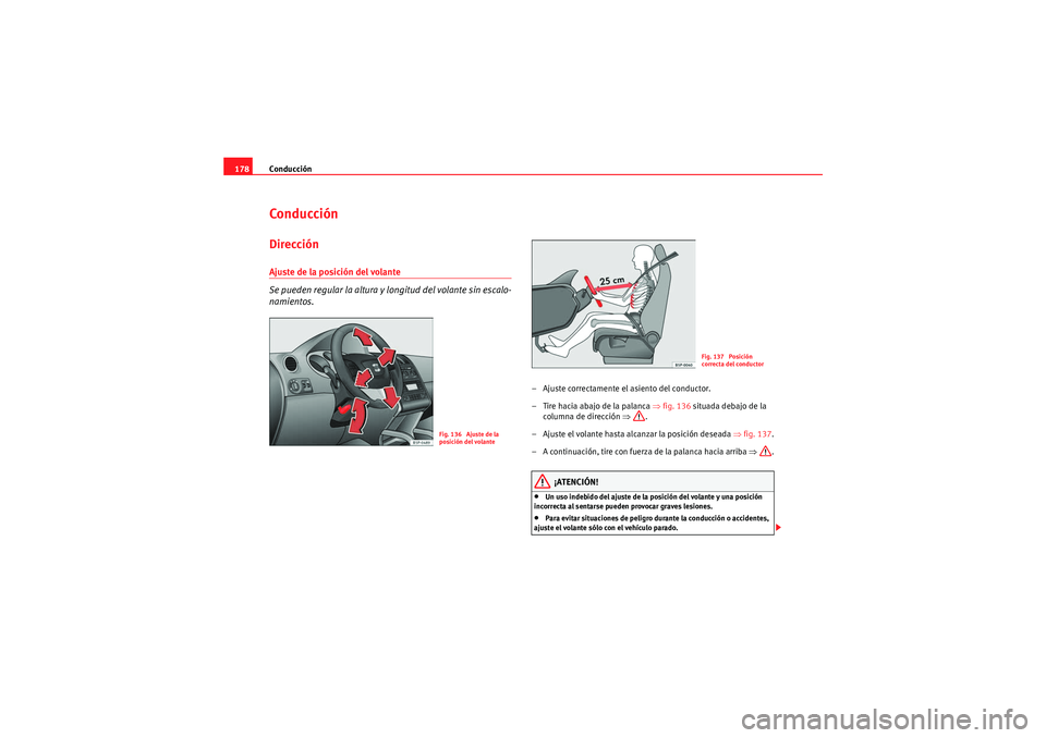 Seat Altea XL 2011  Manual del propietario (in Spanish) Conducción
178ConducciónDirecciónAjuste de la posición del volante 
Se pueden regular la altura y  longitud del volante sin escalo-
namientos.
– Ajuste correctamente el asiento del conductor.
