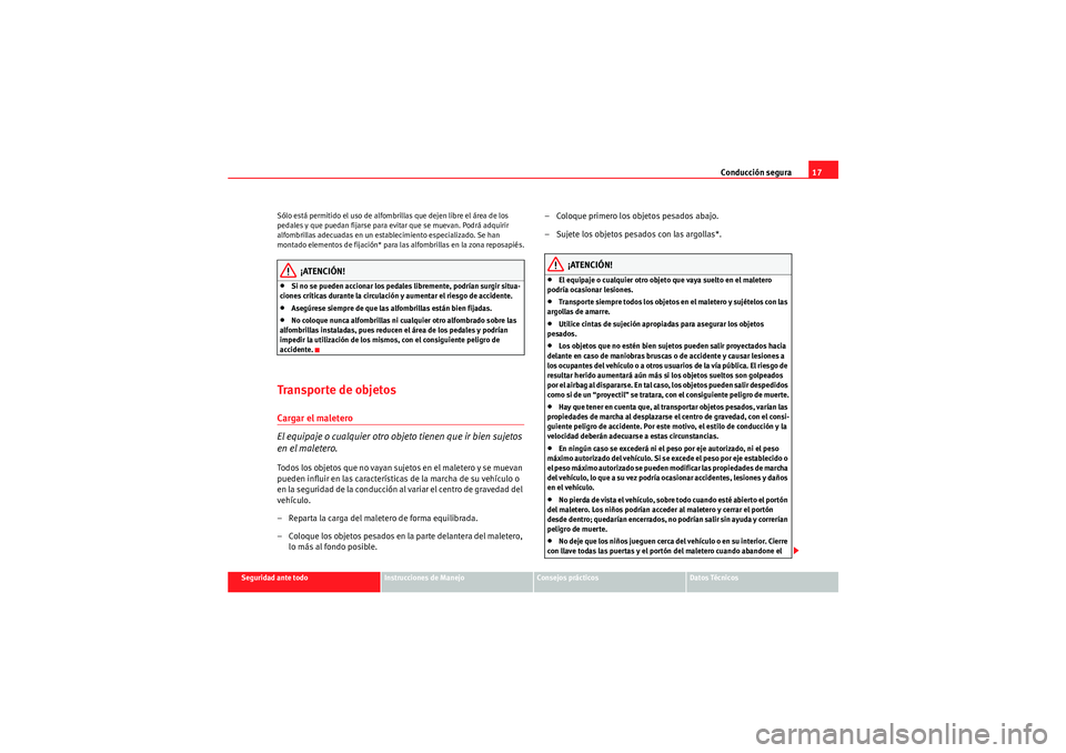 Seat Altea XL 2011  Manual del propietario (in Spanish) Conducción segura17
Seguridad ante todo
Instrucciones de Manejo
Consejos prácticos
Datos Técnicos
Sólo está permitido el uso de alfombrillas que dejen libre el área de los 
pedales y que puedan 