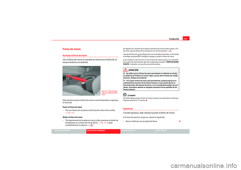 Seat Altea XL 2011 Manual del propietario (in Spanish) Conducción195
Seguridad ante todo
Instrucciones de Manejo
Consejos prácticos
Datos Técnicos
Freno de manoAccionar el freno de mano
Con el freno de mano accionado se evita que el vehículo se
mueva Seat Altea XL 2011 Manual del propietario (in Spanish) Conducción195
Seguridad ante todo
Instrucciones de Manejo
Consejos prácticos
Datos Técnicos
Freno de manoAccionar el freno de mano
Con el freno de mano accionado se evita que el vehículo se
mueva