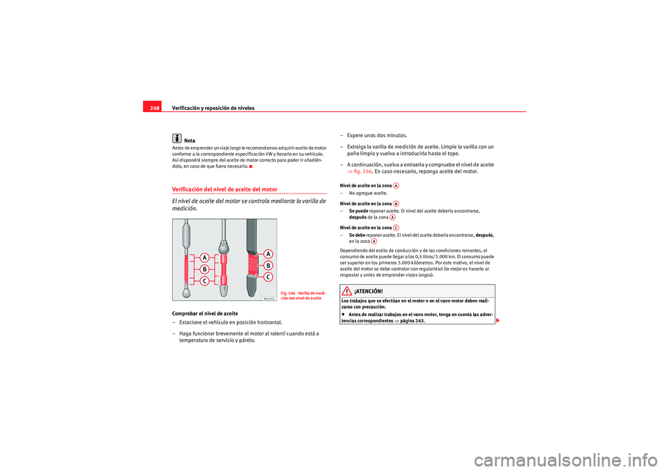 Seat Altea XL 2011 Manual del propietario (in Spanish) Verificación y reposición de niveles
248
NotaAntes de emprender un viaje largo le recomendamos adquirir aceite de motor
conforme a la correspondiente especificación VW y llevarlo en su vehículo. Seat Altea XL 2011 Manual del propietario (in Spanish) Verificación y reposición de niveles
248
NotaAntes de emprender un viaje largo le recomendamos adquirir aceite de motor
conforme a la correspondiente especificación VW y llevarlo en su vehículo.