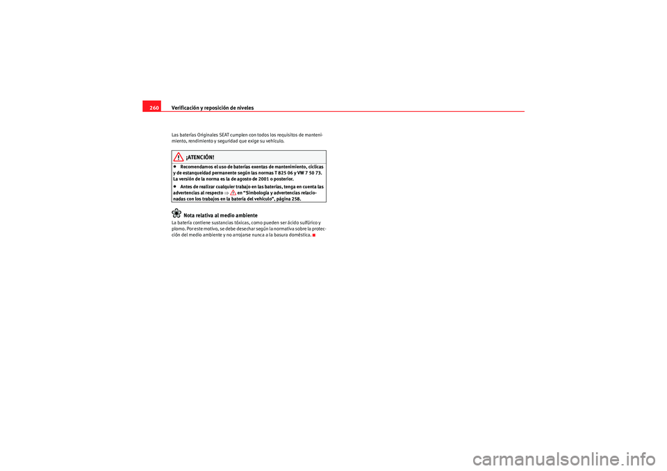 Seat Altea XL 2011  Manual del propietario (in Spanish) Verificación y reposición de niveles
260Las baterías Originales SEAT cumplen con todos los requisitos de manteni-
miento, rendimiento y seguridad que exige su vehículo.
¡ATENCIÓN!
•Recomendamo