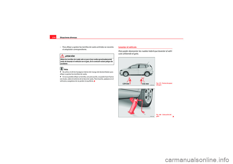 Seat Altea XL 2011  Manual del propietario (in Spanish) Situaciones diversas
276
– Para aflojar y apretar los tornillo s de rueda antirrobo se necesita 
el adaptador correspondiente.
¡ATENCIÓN!
Afloje los tornillos de rueda solo un poco (una vuelta apr