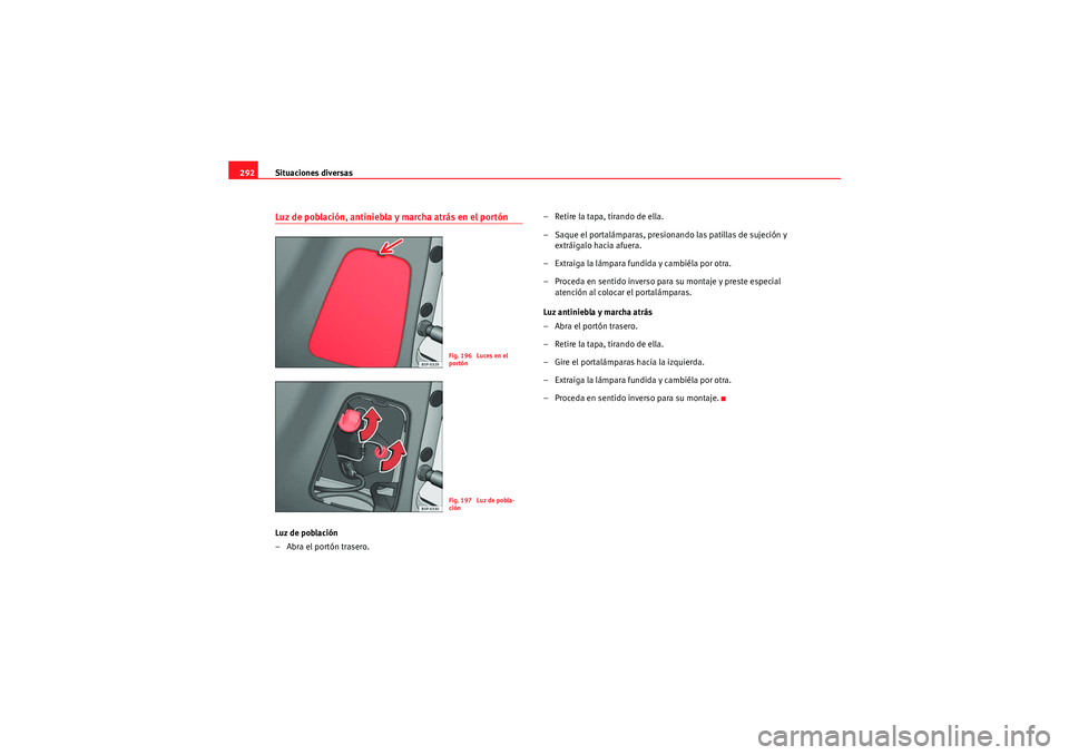 Seat Altea XL 2011  Manual del propietario (in Spanish) Situaciones diversas
292Luz de población, antiniebla y marcha atrás en el portónLuz de población
– Abra el portón trasero. – Retire la tapa, tirando de ella.
– Saque el portalámparas, pres