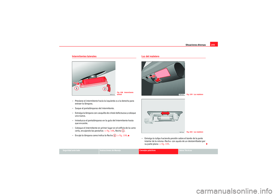 Seat Altea XL 2011  Manual del propietario (in Spanish) Situaciones diversas293
Seguridad ante todo
Instrucciones de Manejo
Consejos prácticos
Datos Técnicos
Intermitentes laterales– Presione el intermitente hacia la izquierda o a la derecha para 
extr