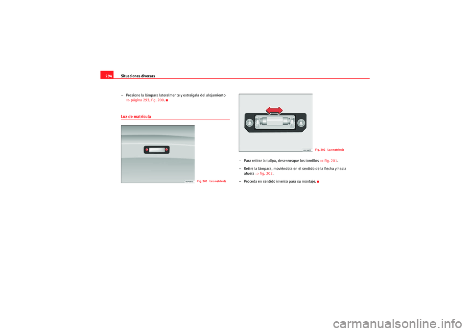 Seat Altea XL 2011  Manual del propietario (in Spanish) Situaciones diversas
294
– Presione la lámpara lateralmente y extraígala del alojamiento ⇒página 293, fig. 200 .Luz de matrícula
– Para retirar la tulipa, desenrosque los tornillos  ⇒fig. 