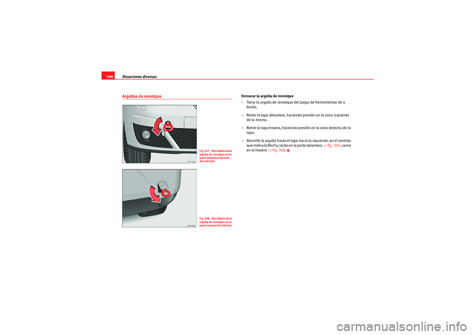 Seat Altea XL 2011  Manual del propietario (in Spanish) Situaciones diversas
300Argollas de remolque
Enroscar la argolla de remolque
– Tome la argolla de remolque del juego de herramientas de a 
bordo.
– Retire la tapa delantera, haciendo presión en l