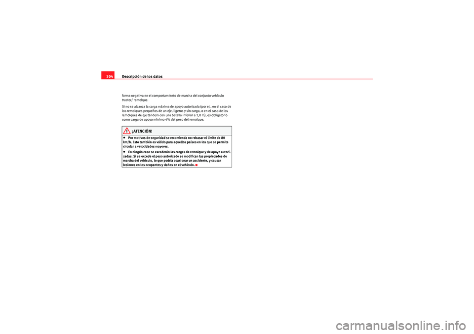 Seat Altea XL 2011  Manual del propietario (in Spanish) Descripción de los datos
304forma negativa en el comportamiento de marcha del conjunto vehículo 
tractor/ remolque.
Si no se alcanza la carga máxima de apoyo autorizada (por ej., en el caso de 
los