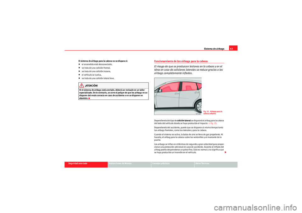 Seat Altea XL 2011  Manual del propietario (in Spanish) Sistema de airbags43
Seguridad ante todo
Instrucciones de Manejo
Consejos prácticos
Datos Técnicos
El sistema de airbags para la cabeza no se dispara si:
•el encendido está desconectado,•se tra