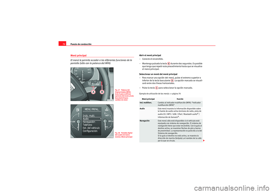 Seat Altea XL 2011  Manual del propietario (in Spanish) Puesto de conducción
72Menú principal
El menú le permite acceder a las diferentes funciones de la 
pantalla (sólo con la palanca del MFA).
Abrir el menú principal
– Conecte el encendido.
– Ma
