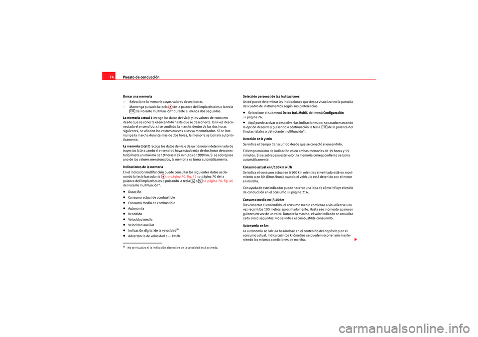 Seat Altea XL 2011  Manual del propietario (in Spanish) Puesto de conducción
74Borrar una memoria
– Seleccione la memoria cuyos valores desea borrar.
– Mantenga pulsada la tecla   de la palanca del limpiacristales o la tecla 
 del volante multifunció