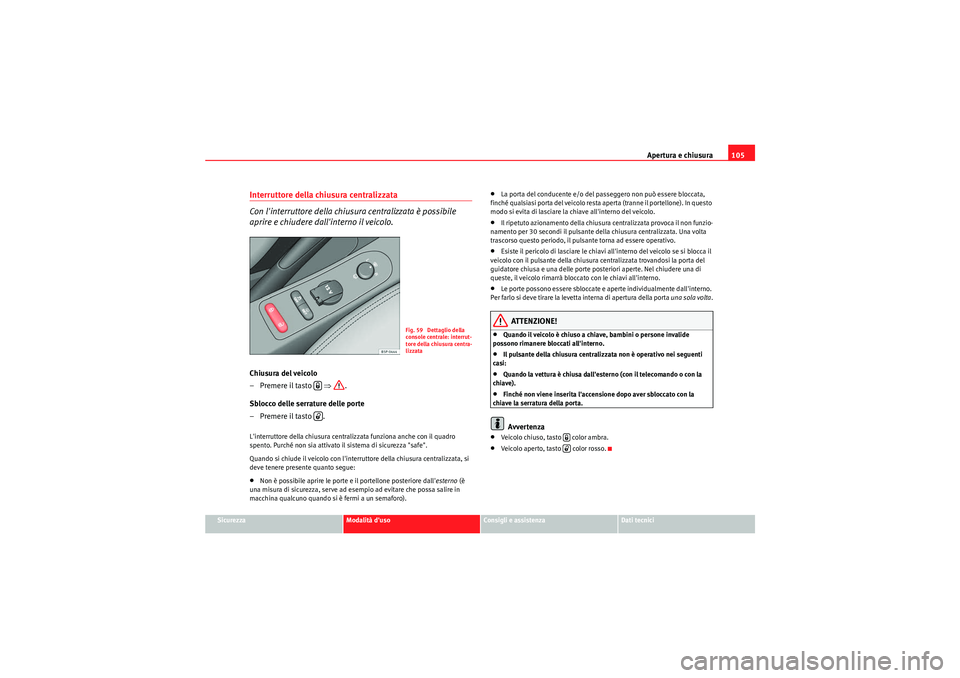 Seat Altea XL 2011  Manuale del proprietario (in Italian) Apertura e chiusura105
Sicurezza
Modalità duso
Consigli e assistenza
Dati tecnici
Interruttore della chiusura centralizzata 
Con linterruttore della chiusura centralizzata è possibile 
aprire e ch