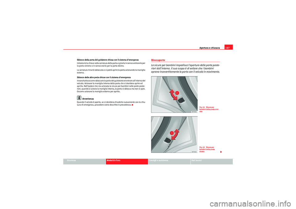 Seat Altea XL 2011  Manuale del proprietario (in Italian) Apertura e chiusura107
Sicurezza
Modalità duso
Consigli e assistenza
Dati tecnici
Sblocco della porta del guidatore chiusa con il sistema demergenza
Introdurre la chiave nella serratura della porta