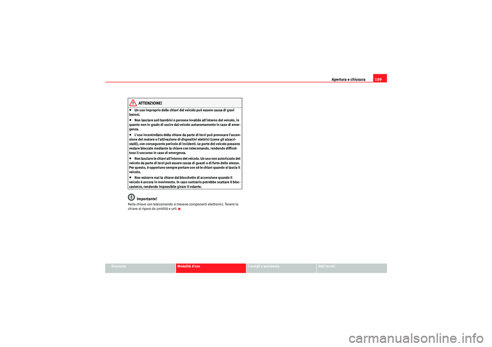 Seat Altea XL 2011  Manuale del proprietario (in Italian) Apertura e chiusura109
Sicurezza
Modalità duso
Consigli e assistenza
Dati tecnici
ATTENZIONE!
•Un uso improprio delle chiavi del veicolo può essere causa di gravi 
lesioni.•Non lasciare soli ba