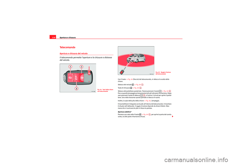 Seat Altea XL 2011  Manuale del proprietario (in Italian) Apertura e chiusura
110Te l e c o m a n d oApertura e chiusura del veicolo
Il telecomando permette lapertura e la chiusura a distanza 
del veicolo.
Con il tasto ⇒ fig. 64 (freccia) del telecomando,