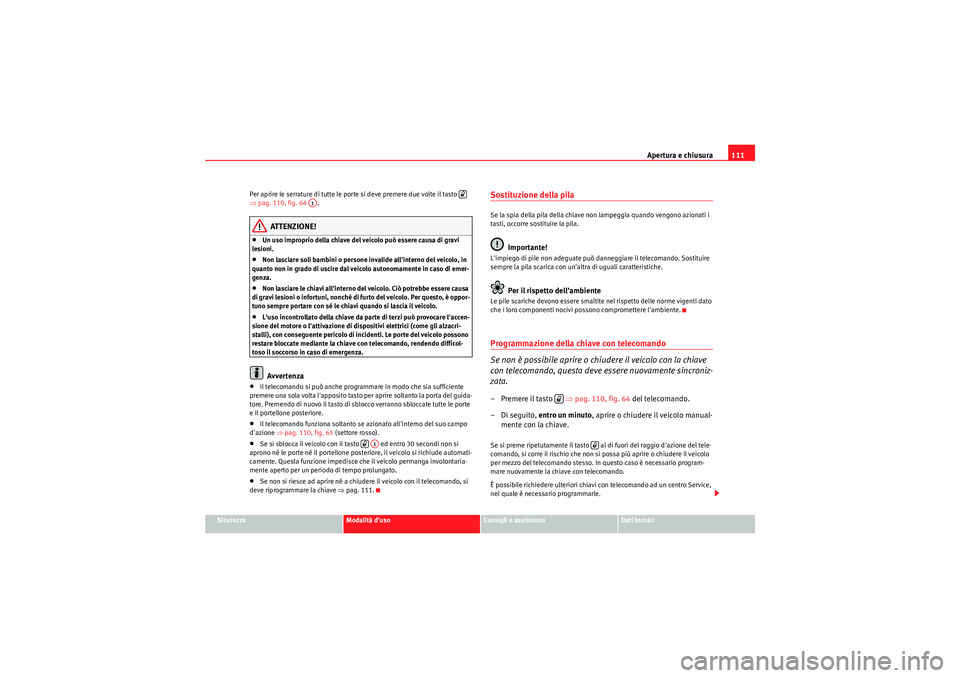 Seat Altea XL 2011  Manuale del proprietario (in Italian) Apertura e chiusura111
Sicurezza
Modalità duso
Consigli e assistenza
Dati tecnici
Per aprire le serrature di tutte le porte si deve premere due volte il tasto   
⇒
pag. 110, fig. 64  .
ATTENZIONE!
