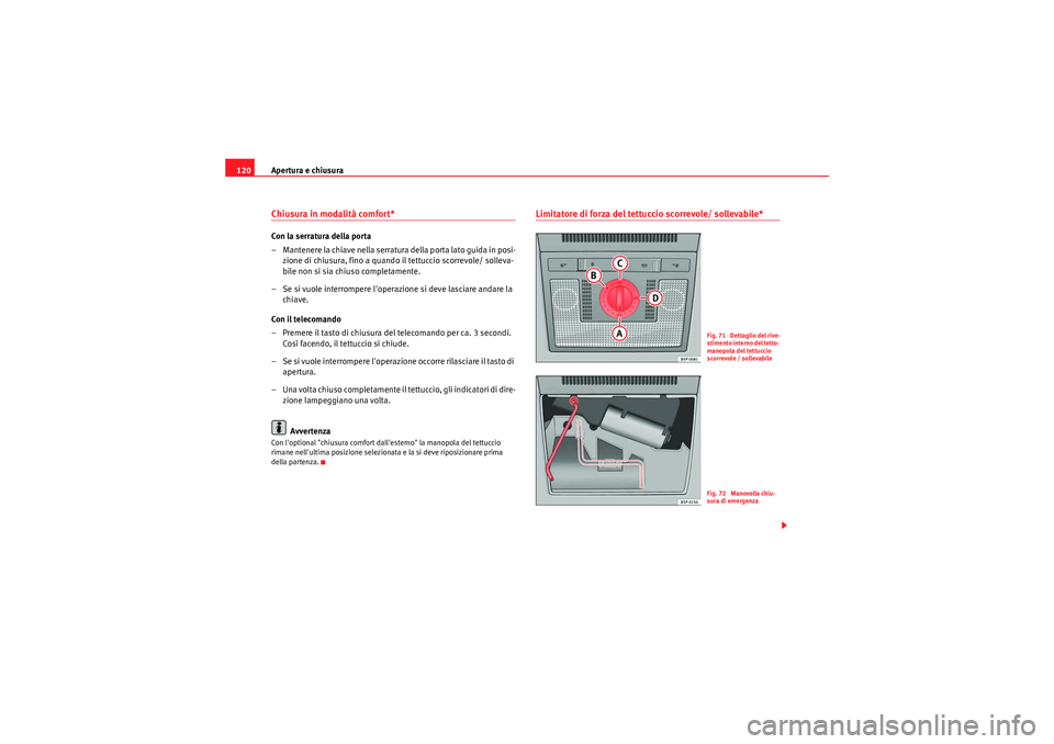 Seat Altea XL 2011  Manuale del proprietario (in Italian) Apertura e chiusura
120Chiusura in modalità comfort* Con la serratura della porta
– Mantenere la chiave nella serratura della porta lato guida in posi-
zione di chiusura, fino a quando il tettuccio
