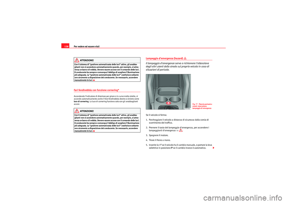 Seat Altea XL 2011  Manuale del proprietario (in Italian) Per vedere ed essere visti
128
ATTENZIONE!
Con il sistema di “gestione automatizzata delle luci“ attivo, gli anabba-
glianti non si accendono automaticamente quando, per esempio, si attra-
versa u