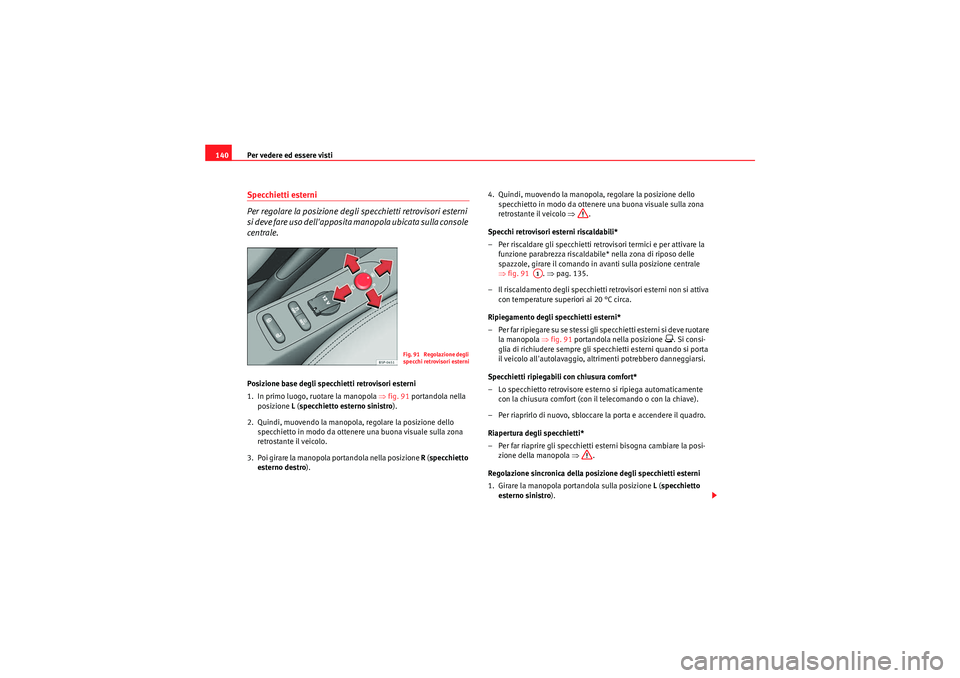 Seat Altea XL 2011  Manuale del proprietario (in Italian) Per vedere ed essere visti
140Specchietti esterni
Per regolare la posizione degli specchietti retrovisori esterni 
si deve fare uso dellapposita manopola ubicata sulla console 
centrale.Posizione bas
