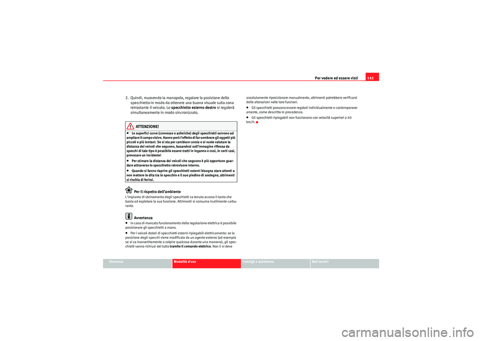 Seat Altea XL 2011  Manuale del proprietario (in Italian) Per vedere ed essere visti141
Sicurezza
Modalità duso
Consigli e assistenza
Dati tecnici
2.  Quindi, muovendo la manopola, regolare la posizione dello 
specchietto in modo da ottenere una buona visu