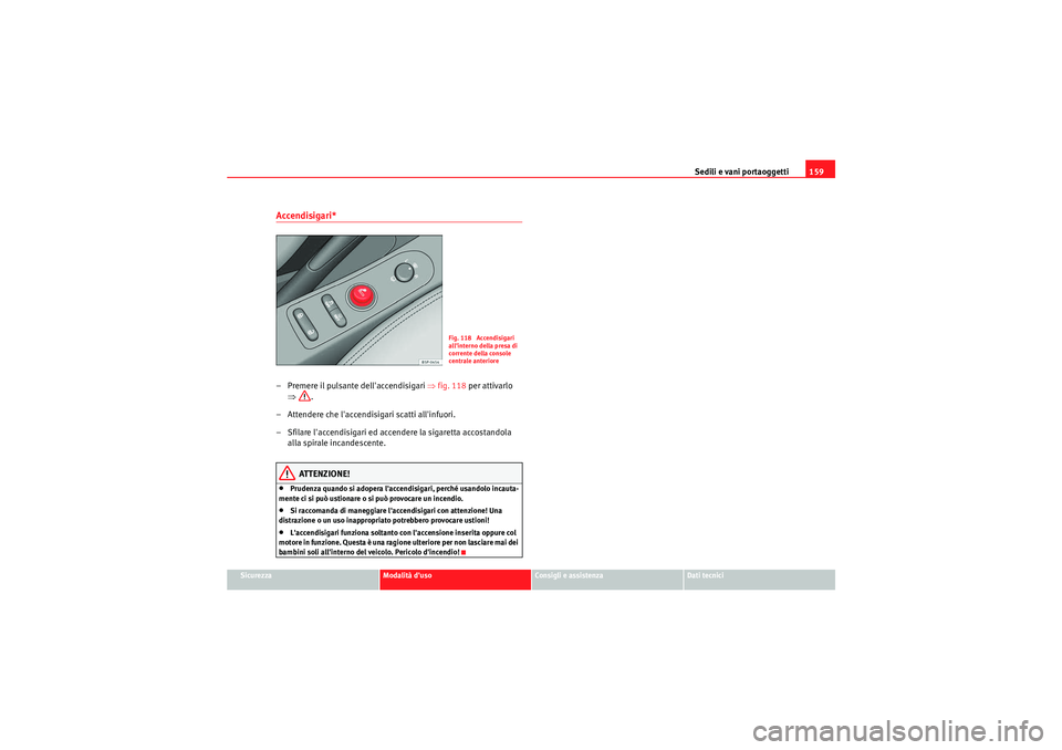 Seat Altea XL 2011  Manuale del proprietario (in Italian) Sedili e vani portaoggetti159
Sicurezza
Modalità duso
Consigli e assistenza
Dati tecnici
Accendisigari*– Premere il pulsante dellaccendisigari  ⇒fig. 118  per attivarlo 
⇒ .
– Attendere che