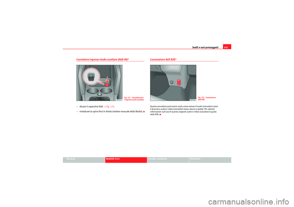 Seat Altea XL 2011  Manuale del proprietario (in Italian) Sedili e vani portaoggetti161
Sicurezza
Modalità duso
Consigli e assistenza
Dati tecnici
Connettore ingresso Audio ausiliare (AUX-IN)*– Alzare il coperchio AUX ⇒fig. 121 .
– Introdurre la spin