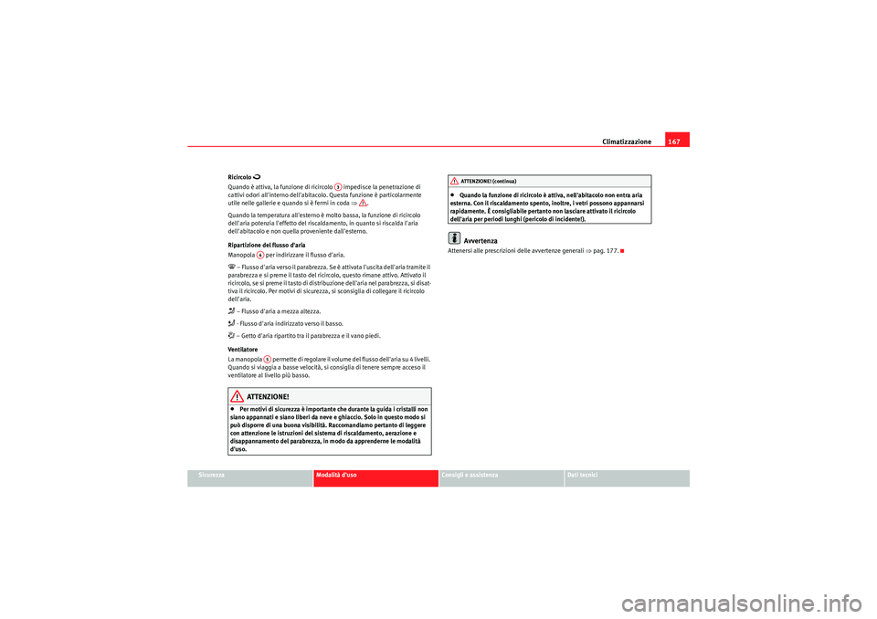 Seat Altea XL 2011  Manuale del proprietario (in Italian) Climatizzazione167
Sicurezza
Modalità duso
Consigli e assistenza
Dati tecnici
Ricircolo 

Quando è attiva, la funzione di ricircolo   impedisce la penetrazione di 
cattivi odori allinterno dell