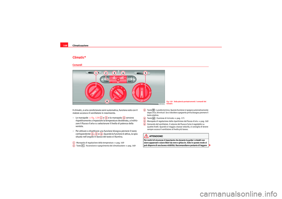 Seat Altea XL 2011  Manuale del proprietario (in Italian) Climatizzazione
168Climatic*ComandiIl climatic, o aria condizionata semi automatica, funziona solo con il 
motore acceso e il ventilatore in movimento.
–Le manopole ⇒ fig. 129   e   e la manopola 