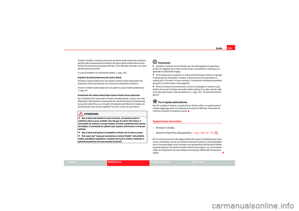 Seat Altea XL 2011 Manuale del proprietario (in Italian) Guida183
Sicurezza
Modalità duso
Consigli e assistenza
Dati tecnici
Avviato a freddo, il motore può essere per breve tempo alquanto rumoroso,
perché nella compensazione idraulica del gioco delle Seat Altea XL 2011 Manuale del proprietario (in Italian) Guida183
Sicurezza
Modalità duso
Consigli e assistenza
Dati tecnici
Avviato a freddo, il motore può essere per breve tempo alquanto rumoroso,
perché nella compensazione idraulica del gioco delle