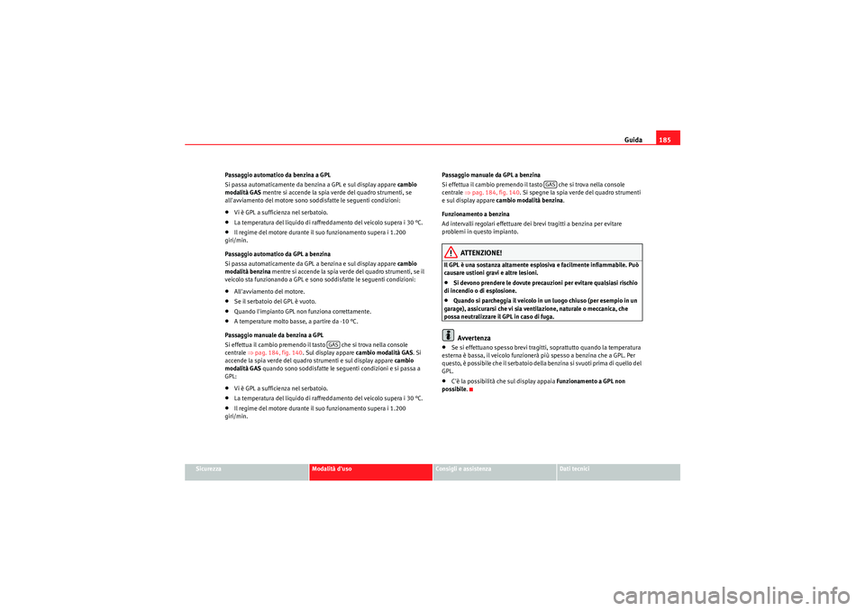 Seat Altea XL 2011 Manuale del proprietario (in Italian) Guida185
Sicurezza
Modalità duso
Consigli e assistenza
Dati tecnici
Passaggio automatico da benzina a GPL
Si passa automaticamente da benzina a GPL e sul display appare
cambio
modalità GAS mentr Seat Altea XL 2011 Manuale del proprietario (in Italian) Guida185
Sicurezza
Modalità duso
Consigli e assistenza
Dati tecnici
Passaggio automatico da benzina a GPL
Si passa automaticamente da benzina a GPL e sul display appare
cambio
modalità GAS mentr