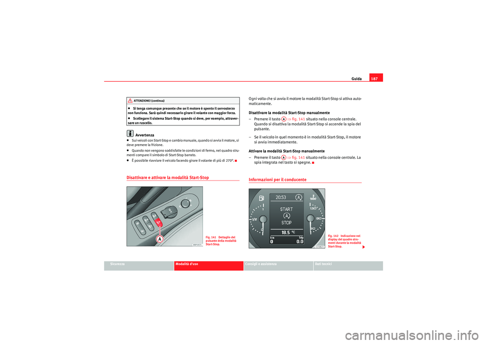 Seat Altea XL 2011 Manuale del proprietario (in Italian) Guida187
Sicurezza
Modalità duso
Consigli e assistenza
Dati tecnici
•Si tenga comunque presente che se il motore è spento il servosterzo
non funziona. Sarà quindi necessario girare il volante c Seat Altea XL 2011 Manuale del proprietario (in Italian) Guida187
Sicurezza
Modalità duso
Consigli e assistenza
Dati tecnici
•Si tenga comunque presente che se il motore è spento il servosterzo
non funziona. Sarà quindi necessario girare il volante c