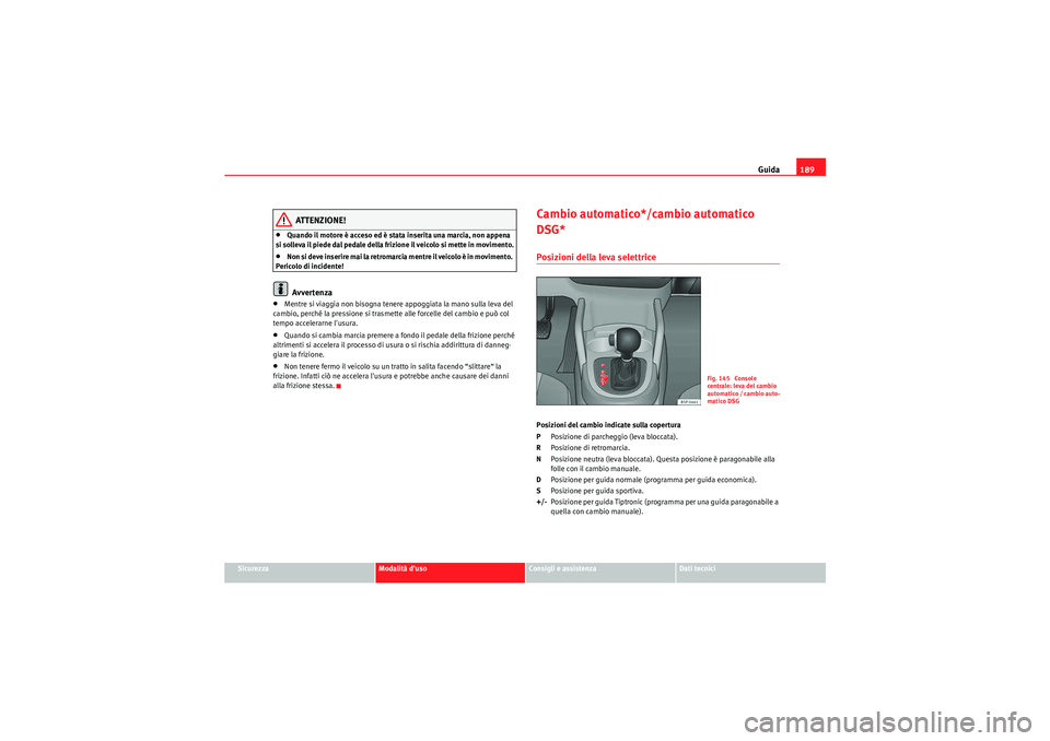Seat Altea XL 2011 Manuale del proprietario (in Italian) Guida189
Sicurezza
Modalità duso
Consigli e assistenza
Dati tecnici
ATTENZIONE!
•Quando il motore è acceso ed è stata inserita una marcia, non appena
si solleva il piede dal pedale della frizio Seat Altea XL 2011 Manuale del proprietario (in Italian) Guida189
Sicurezza
Modalità duso
Consigli e assistenza
Dati tecnici
ATTENZIONE!
•Quando il motore è acceso ed è stata inserita una marcia, non appena
si solleva il piede dal pedale della frizio