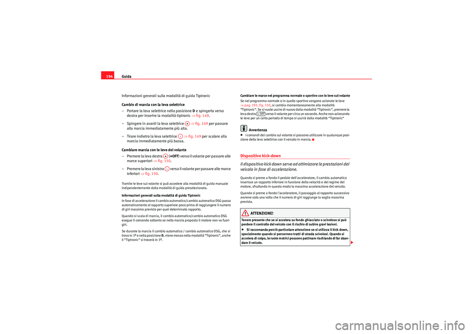 Seat Altea XL 2011  Manuale del proprietario (in Italian) Guida
194
Informazioni generali sulla modalità di guida Tiptronic
Cambio di marcia con la leva selettrice
– Portare la leva selettrice nella posizione D  e spingerla verso 
destra per inserire la m
