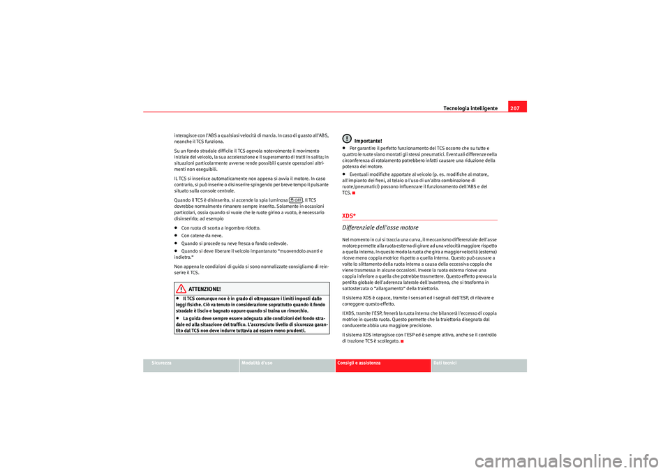 Seat Altea XL 2011  Manuale del proprietario (in Italian) Tecnologia intelligente207
Sicurezza
Modalità duso
Consigli e assistenza
Dati tecnici
interagisce con lABS a qualsiasi velocità di marcia. In caso di guasto allABS, 
neanche il TCS funziona.
Su u