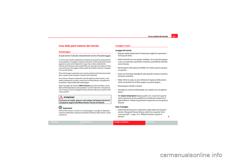 Seat Altea XL 2011  Manuale del proprietario (in Italian) Cura e pulizia del veicolo225
Sicurezza
Modalità duso
Consigli e assistenza
Dati tecnici
Cura delle parti esterne del veicoloAutolavaggio
Si può lavare il veicolo naturalmente anche allautolavaggi