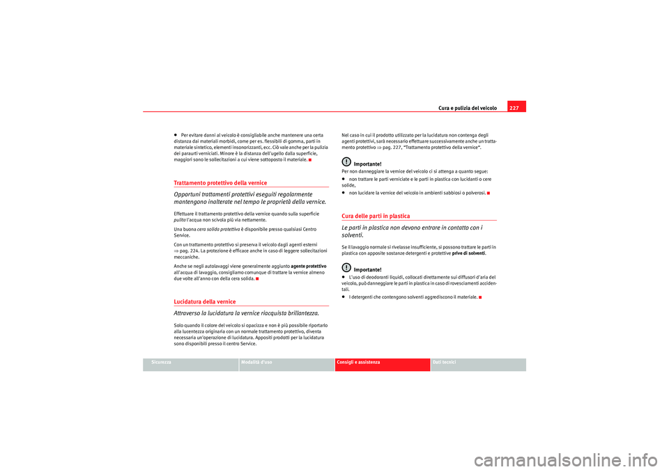 Seat Altea XL 2011  Manuale del proprietario (in Italian) Cura e pulizia del veicolo227
Sicurezza
Modalità duso
Consigli e assistenza
Dati tecnici
•Per evitare danni al veicolo è consigliabile anche mantenere una certa 
distanza dai materiali morbidi, c