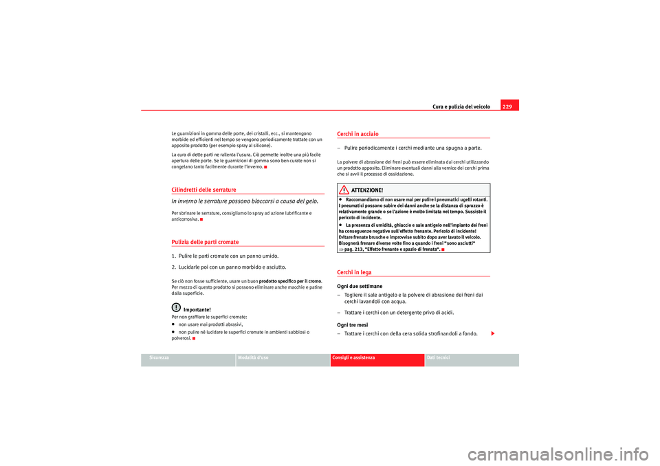 Seat Altea XL 2011  Manuale del proprietario (in Italian) Cura e pulizia del veicolo229
Sicurezza
Modalità duso
Consigli e assistenza
Dati tecnici
Le guarnizioni in gomma delle porte, dei cristalli, ecc., si mantengono 
morbide ed efficienti nel tempo se v