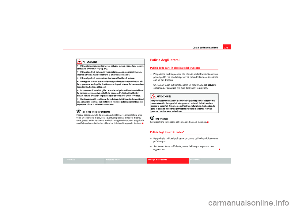Seat Altea XL 2011  Manuale del proprietario (in Italian) Cura e pulizia del veicolo231
Sicurezza
Modalità duso
Consigli e assistenza
Dati tecnici
ATTENZIONE!
•Prima di eseguire qualsiasi lavoro nel vano motore è opportuno leggere 
le relative avvertenz