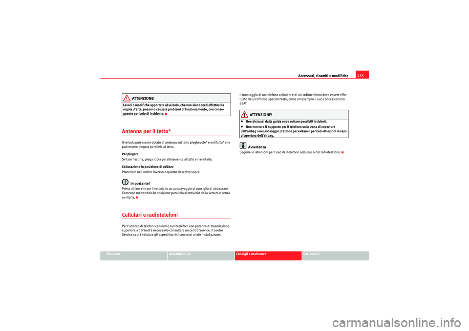 Seat Altea XL 2011  Manuale del proprietario (in Italian) Accessori, ricambi e modifiche235
Sicurezza
Modalità duso
Consigli e assistenza
Dati tecnici
ATTENZIONE!
Lavori o modifiche apportate al veicolo, che non siano stati effettuati a 
regola darte, pos