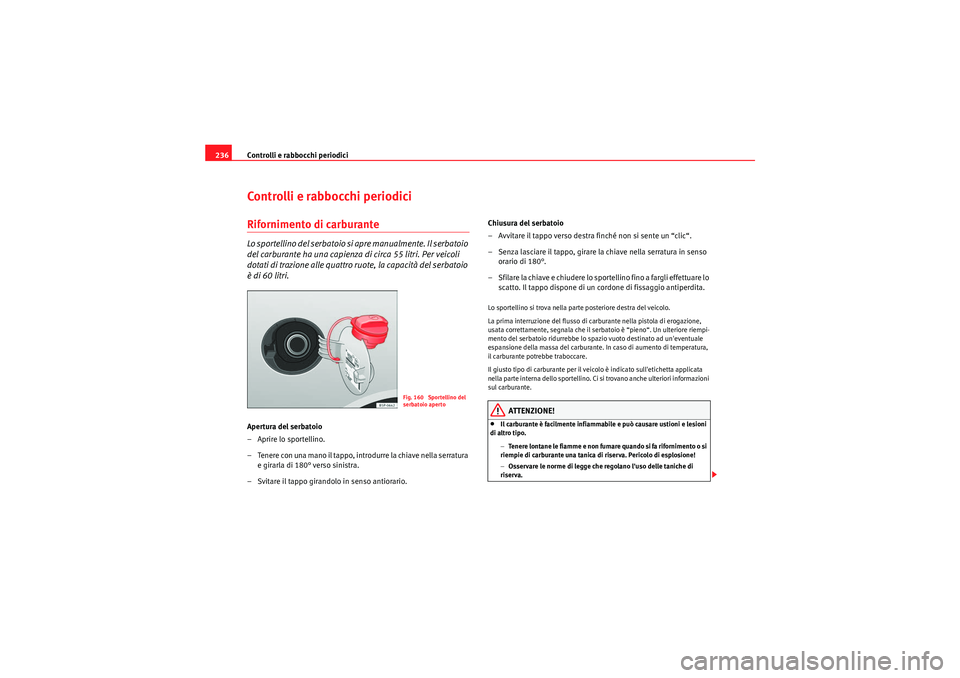 Seat Altea XL 2011  Manuale del proprietario (in Italian) Controlli e rabbocchi periodici
236Controlli e rabbocchi periodiciRifornimento di carburanteLo sportellino del serbatoio si apre manualmente. Il serbatoio 
del carburante ha una capienza di circa 55 l