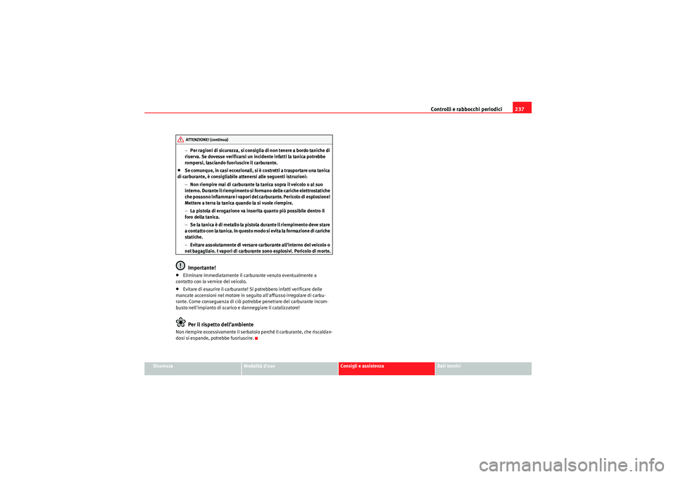Seat Altea XL 2011  Manuale del proprietario (in Italian) Controlli e rabbocchi periodici237
Sicurezza
Modalità duso
Consigli e assistenza
Dati tecnici
−
Per ragioni di sicurezza, si consiglia di non tenere a bordo taniche di 
riserva. Se dovesse verific