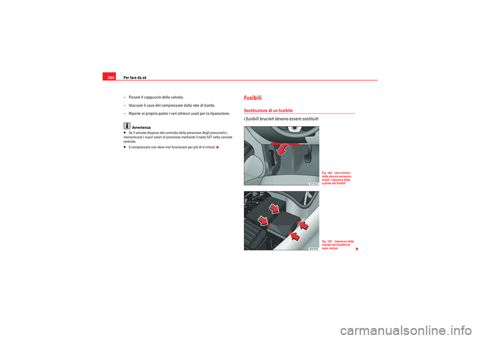 Seat Altea XL 2011  Manuale del proprietario (in Italian) Per fare da sé
280
– Fissare il cappuccio della valvola.
– Staccare il cavo del compressore dalla rete di bordo.
– Riporre al proprio posto i vari attrezzi usati per la riparazione.Avvertenza