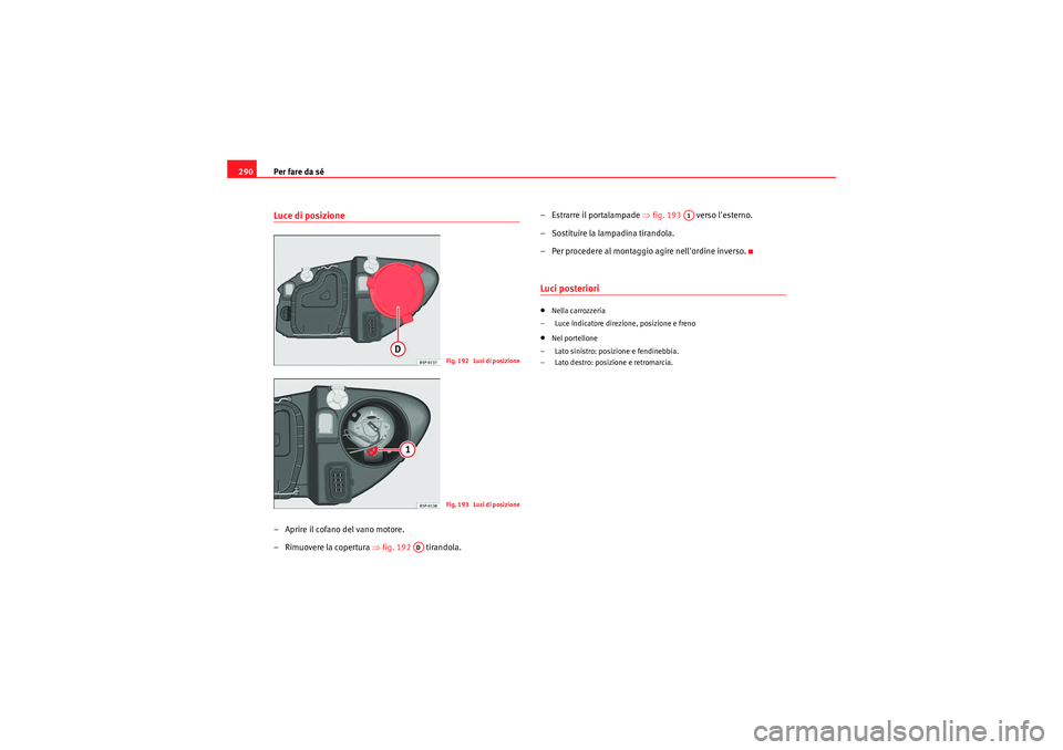 Seat Altea XL 2011  Manuale del proprietario (in Italian) Per fare da sé
290Luce di posizione– Aprire il cofano del vano motore.
– Rimuovere la copertura ⇒ fig. 192  tirandola. –Estrarre il portalampade 
⇒fig. 193    verso lesterno.
– Sostituir
