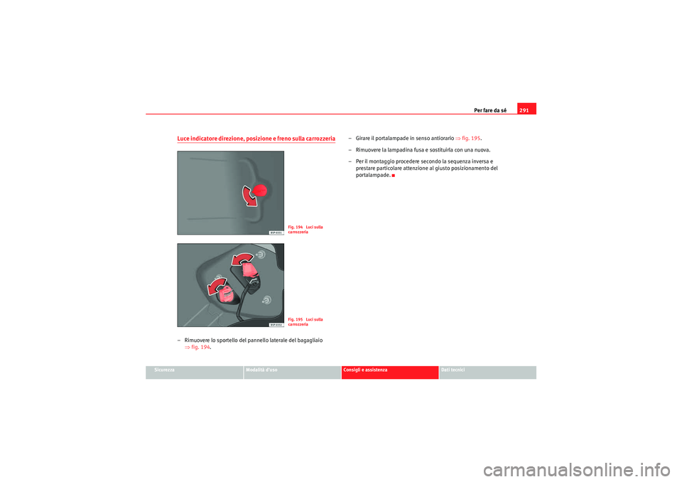 Seat Altea XL 2011  Manuale del proprietario (in Italian) Per fare da sé291
Sicurezza
Modalità duso
Consigli e assistenza
Dati tecnici
Luce indicatore direzione, posizione e freno sulla carrozzeria– Rimuovere lo sportello del pannello laterale del bagag