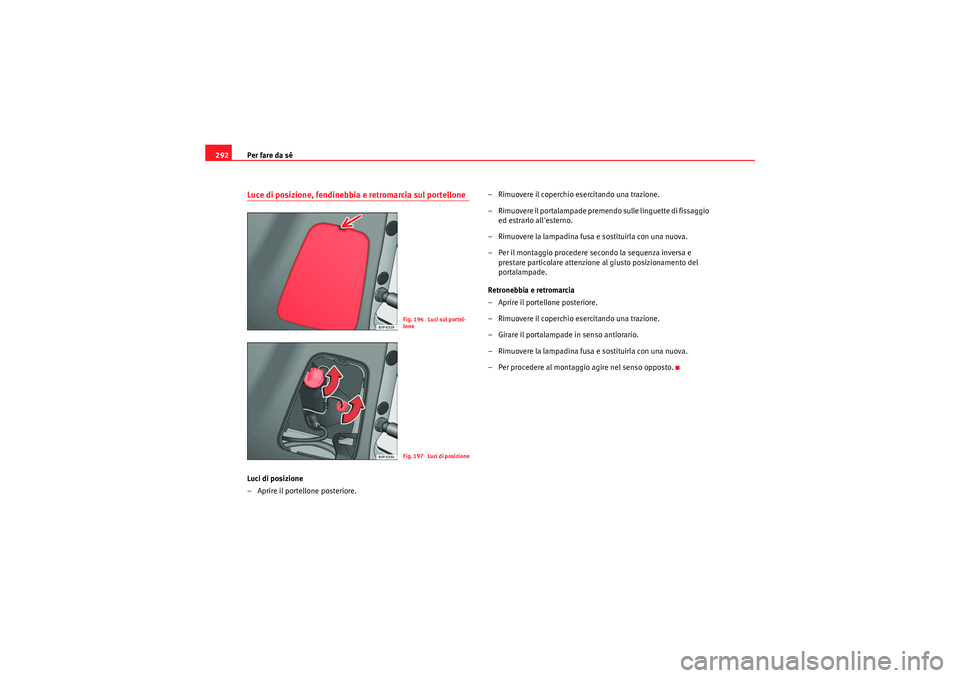 Seat Altea XL 2011  Manuale del proprietario (in Italian) Per fare da sé
292Luce di posizione, fendinebbia e retromarcia sul portelloneLuci di posizione
– Aprire il portellone posteriore. – Rimuovere il coperchio 
esercitando una trazione.
– Rimuovere