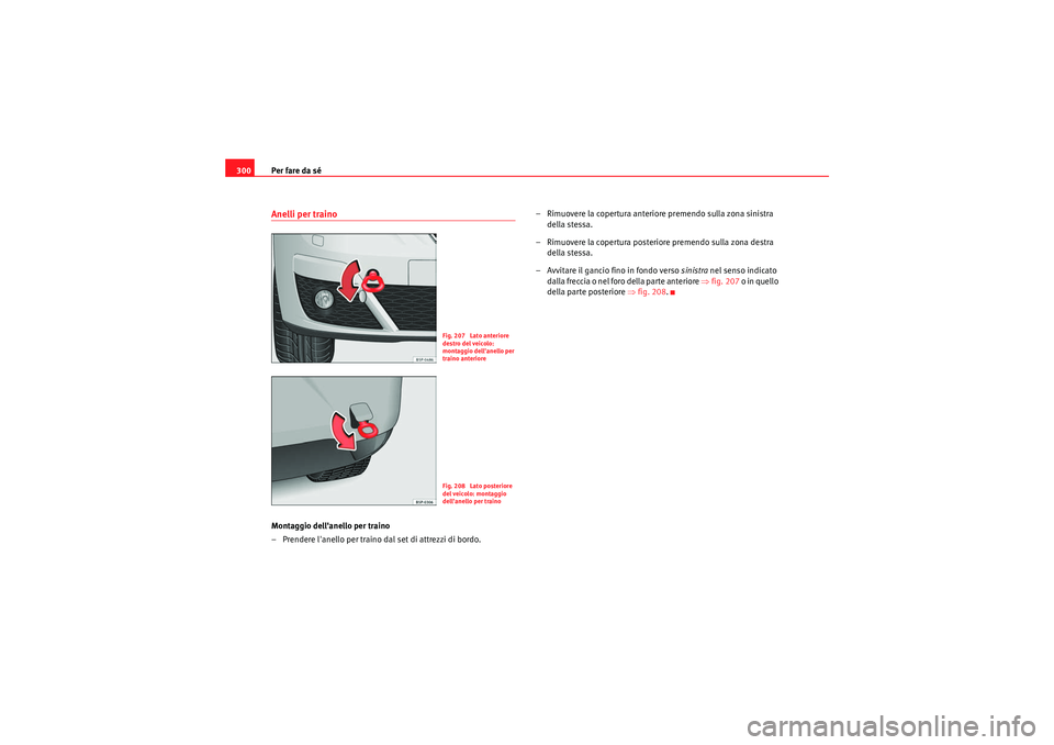 Seat Altea XL 2011  Manuale del proprietario (in Italian) Per fare da sé
300Anelli per trainoMontaggio dellanello per traino
– Prendere lanello per traino dal set di attrezzi di bordo. – Rimuovere la copertura anteriore premendo sulla zona sinistra 
d