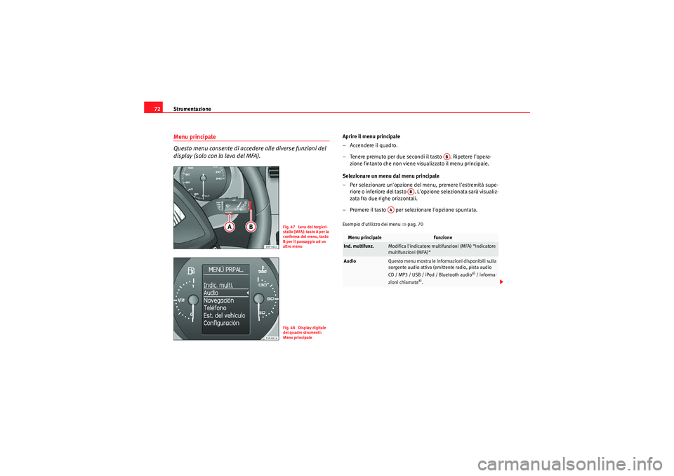 Seat Altea XL 2011  Manuale del proprietario (in Italian) Strumentazione
72Menu principale
Questo menu consente di accedere alle diverse funzioni del 
display (solo con la leva del MFA).
Aprire il menu principale
–Accendere il quadro.
– Tenere premuto pe