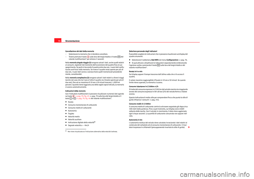 Seat Altea XL 2011  Manuale del proprietario (in Italian) Strumentazione
74Cancellazione dei dati della memoria
– Selezionare la memoria che si desidera cancellare.
– Tenere premuto il tasto   sulla leva del tergicristallo o il tasto   del 
volante multi