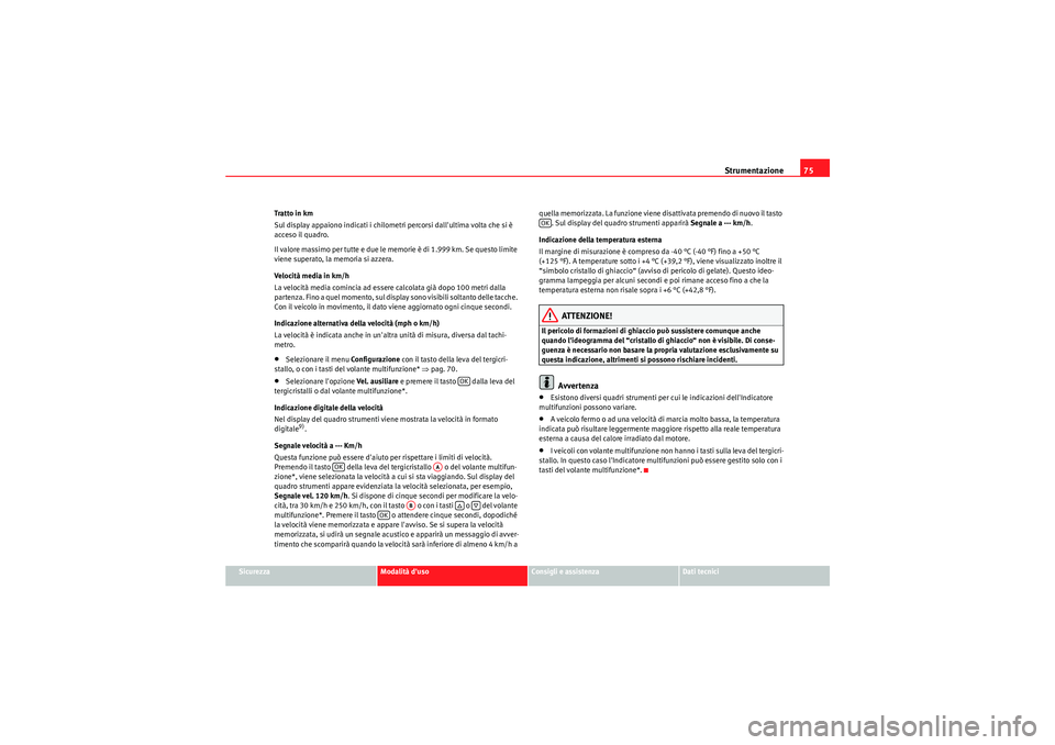 Seat Altea XL 2011  Manuale del proprietario (in Italian) Strumentazione75
Sicurezza
Modalità duso
Consigli e assistenza
Dati tecnici
Tratto in km
Sul display appaiono indicati i chilometri percorsi dallultima volta che si è 
acceso il quadro.
Il valore 