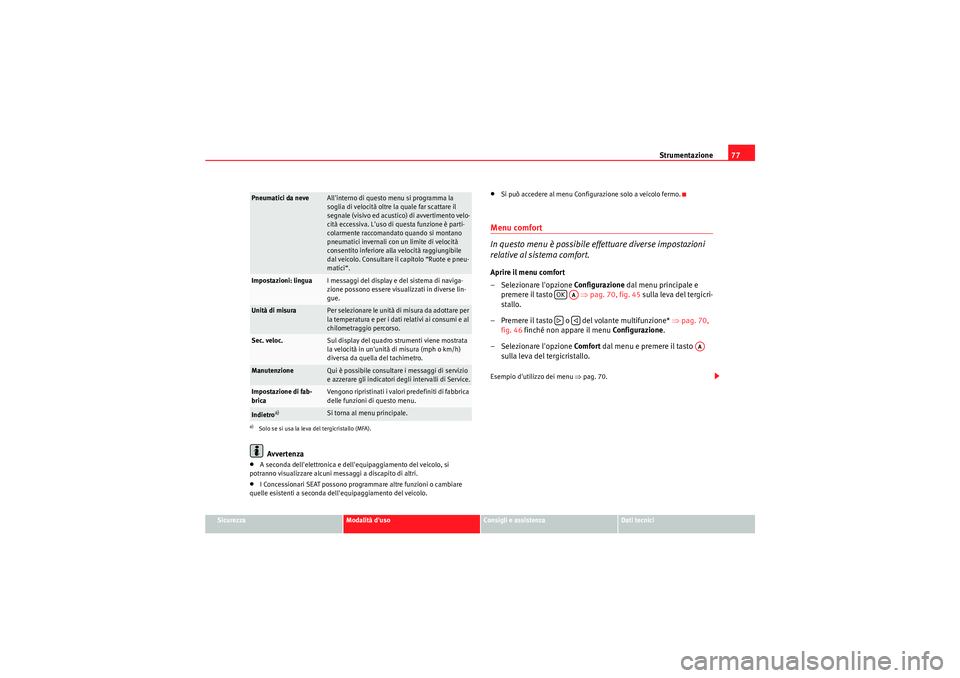 Seat Altea XL 2011  Manuale del proprietario (in Italian) Strumentazione77
Sicurezza
Modalità duso
Consigli e assistenza
Dati tecnici
Avvertenza
•A seconda dellelettronica e dellequipaggiamento del veicolo, si 
potranno visualizzare alcuni messaggi a d