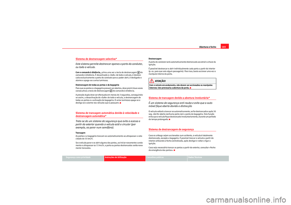 Seat Altea XL 2011  Manual do proprietário (in Portuguese)  Abertura e fecho103
Segurança como prioridade
Instruções de Utilização
Conselhos práticos
Dados Técnicos
Sistema de destrancagem selectiva* 
Este sistema permite destrancar apenas a porta do co